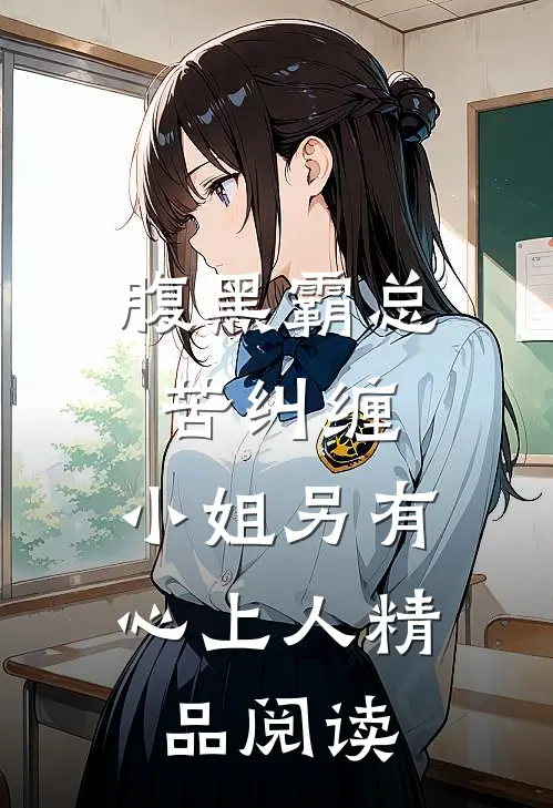 腹黑霸总苦纠缠，小姐另有心上人精品阅读