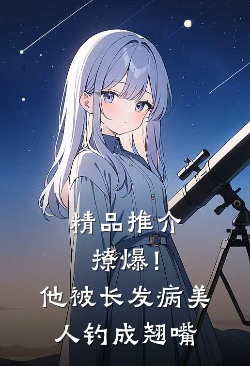 精品推介撩爆！他被长发病美人钓成翘嘴
