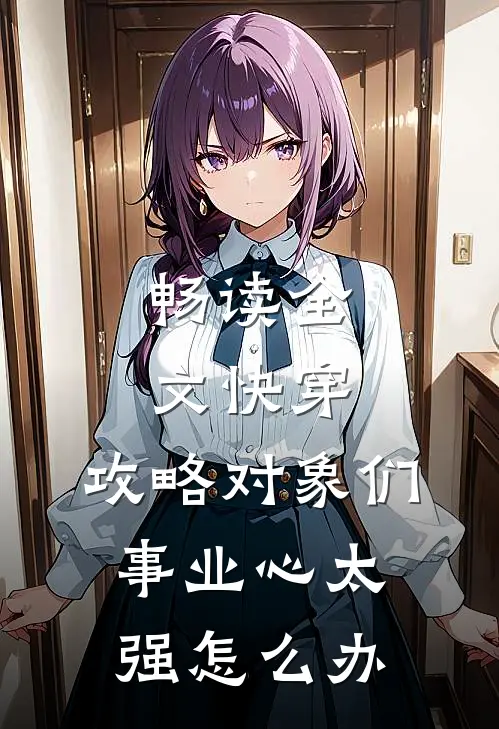 畅读全文快穿：攻略对象们事业心太强怎么办