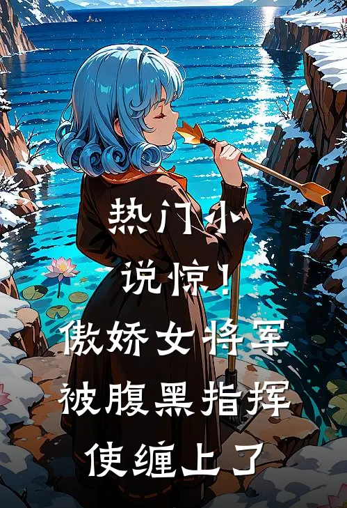 热门小说惊！傲娇女将军被腹黑指挥使缠上了