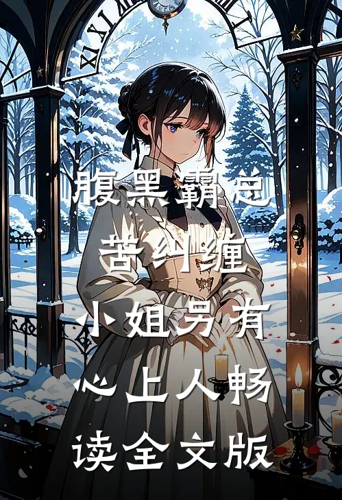 腹黑霸总苦纠缠，小姐另有心上人畅读全文版