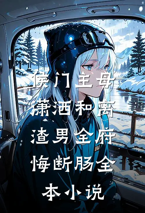 侯门主母潇洒和离，渣男全府悔断肠全本小说