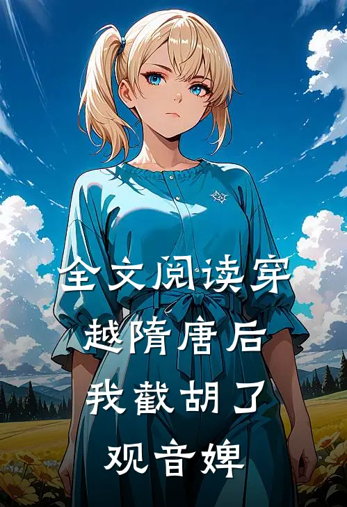 全文阅读穿越隋唐后，我截胡了观音婢