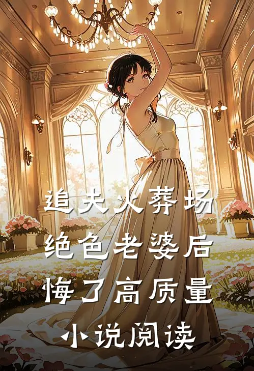 追夫火葬场，绝色老婆后悔了高质量小说阅读