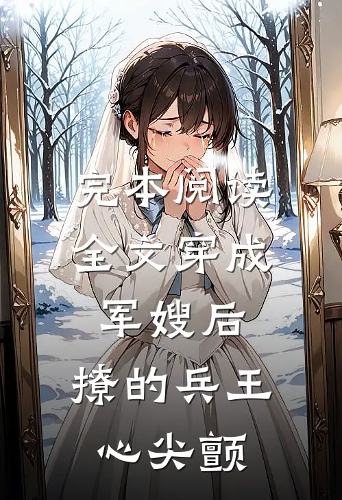 完本阅读全文穿成军嫂后,撩的兵王心尖颤