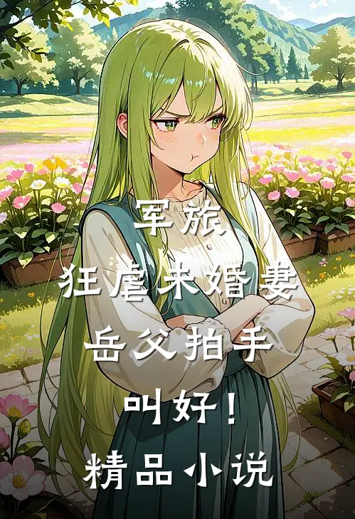 军旅：狂虐未婚妻，岳父拍手叫好！精品小说