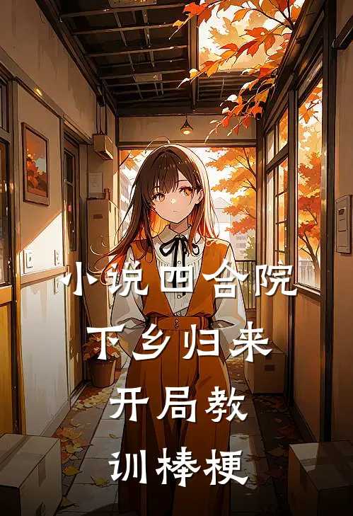 小说四合院：下乡归来，开局教训棒梗