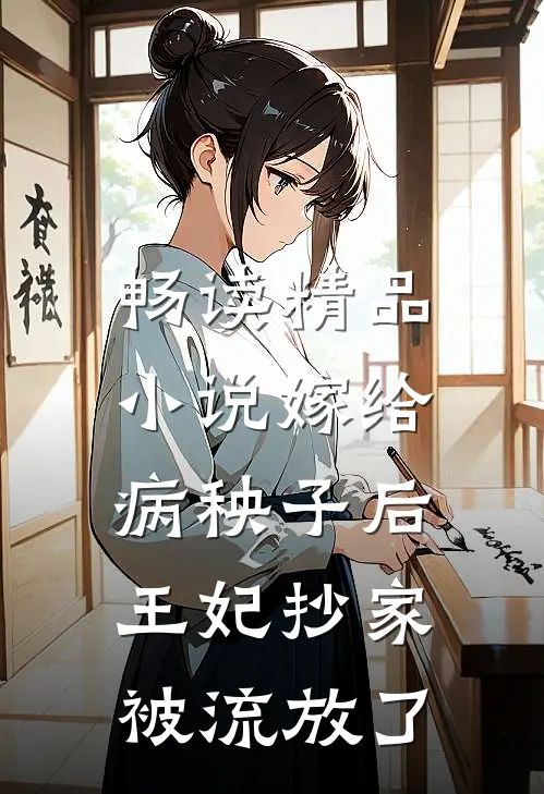 畅读精品小说嫁给病秧子后，王妃抄家被流放了