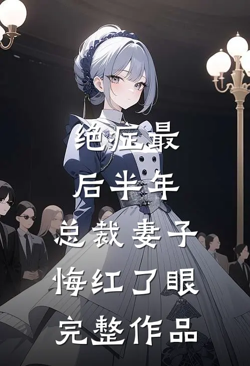绝症最后半年，总裁妻子悔红了眼完整作品