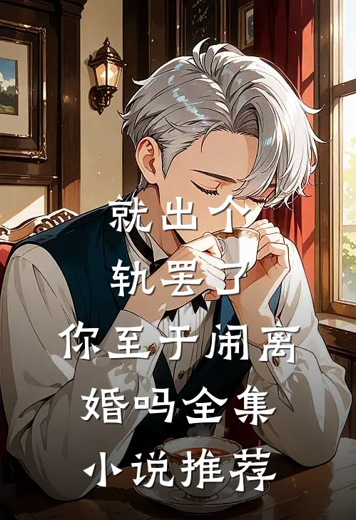 就出个轨罢了，你至于闹离婚吗全集小说推荐