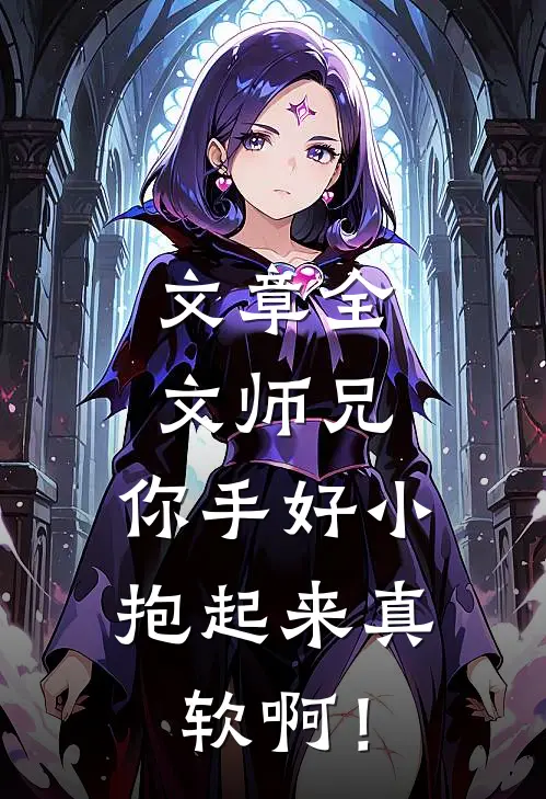 文章全文师兄，你手好小，抱起来真软啊！