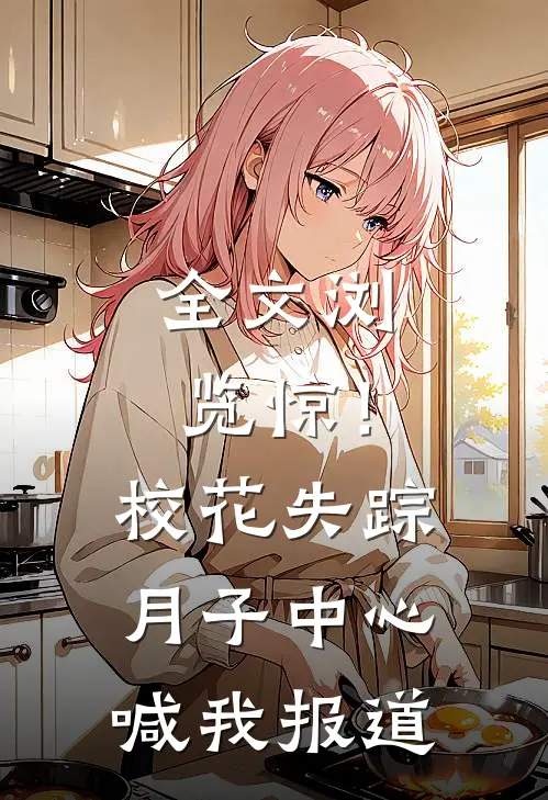 全文浏览惊！校花失踪，月子中心喊我报道