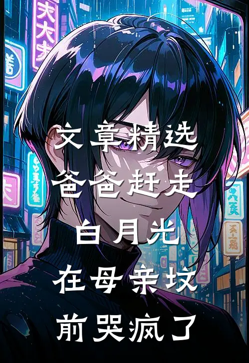 文章精选爸爸赶走白月光，在母亲坟前哭疯了