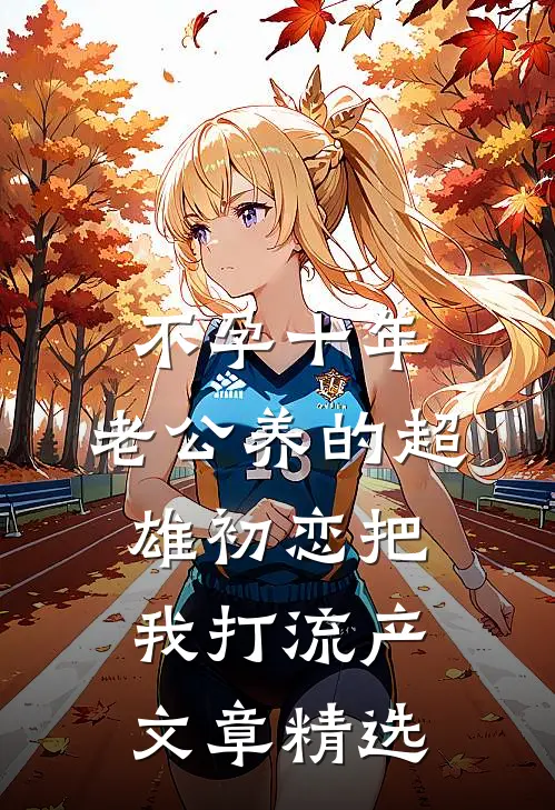 不孕十年，老公养的超雄初恋把我打流产文章精选