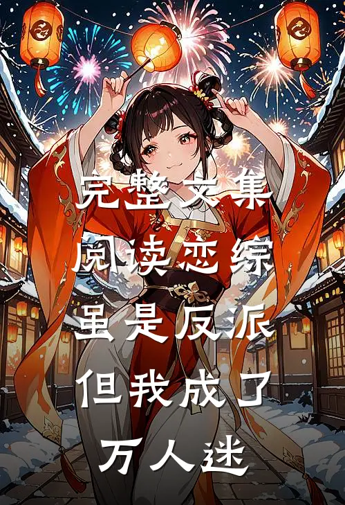 完整文集阅读恋综：虽是反派，但我成了万人迷