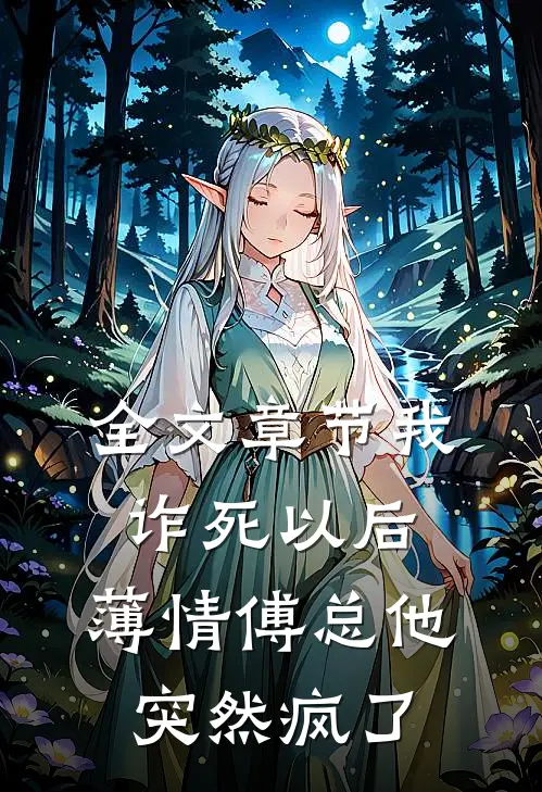 全文章节我诈死以后，薄情傅总他突然疯了