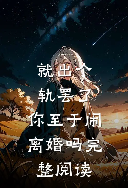就出个轨罢了，你至于闹离婚吗完整阅读