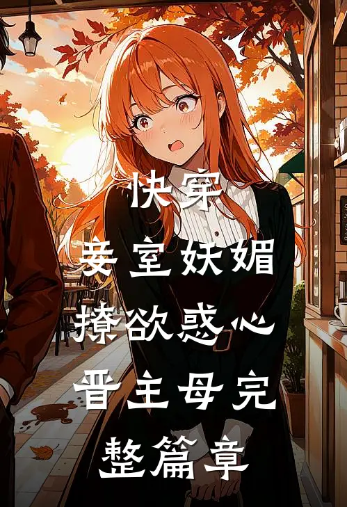 快穿：妾室妖媚，撩欲惑心晋主母完整篇章