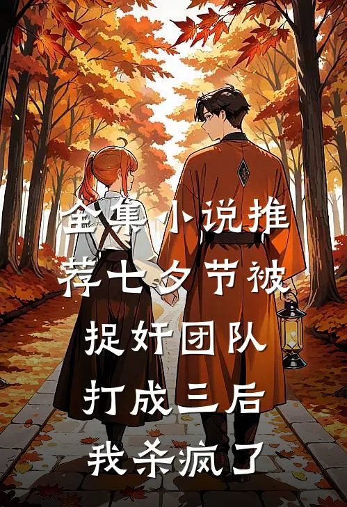 全集小说推荐七夕节被捉奸团队打成三后，我杀疯了