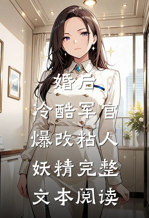 婚后，冷酷军官爆改粘人妖精完整文本阅读