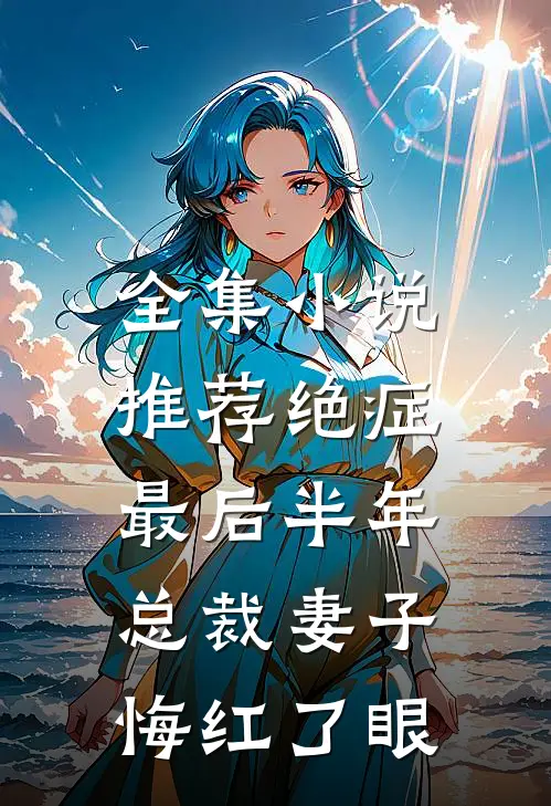全集小说推荐绝症最后半年，总裁妻子悔红了眼