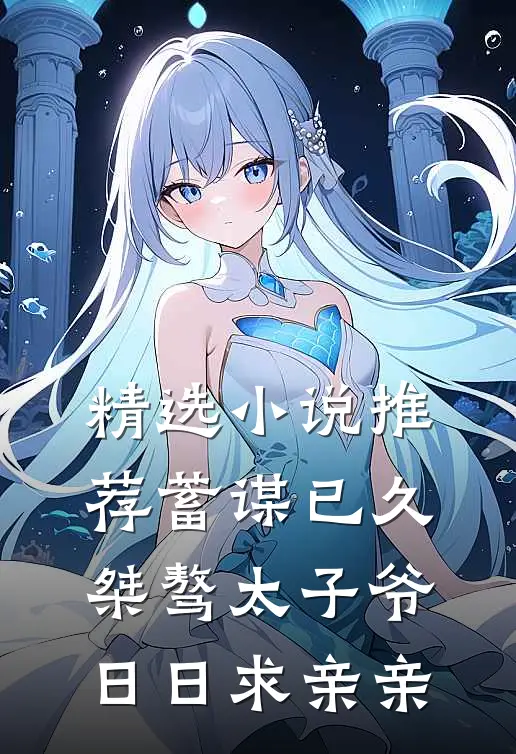 精选小说推荐蓄谋已久：桀骜太子爷日日求亲亲