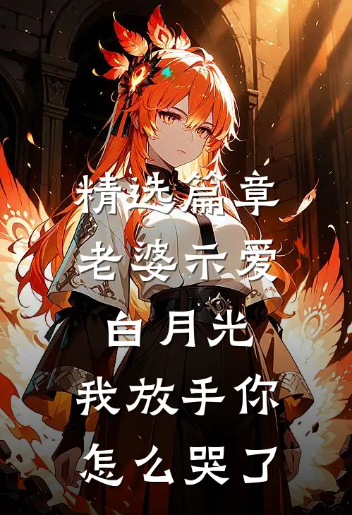 精选篇章老婆示爱白月光，我放手你怎么哭了