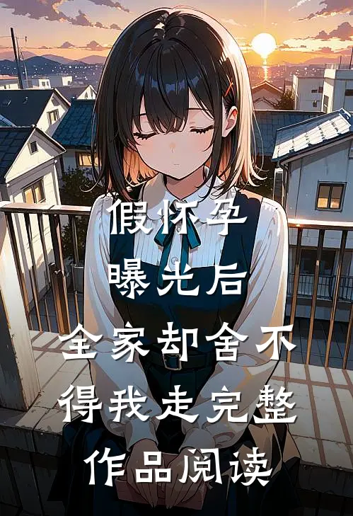 假怀孕曝光后，全家却舍不得我走完整作品阅读