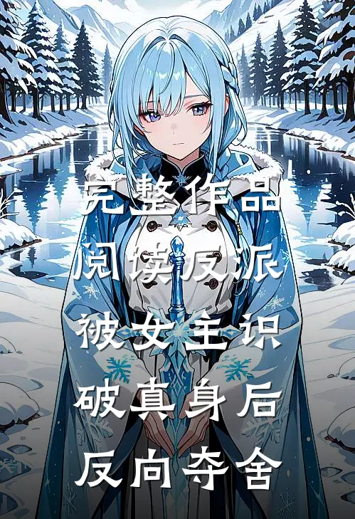 完整作品阅读反派：被女主识破真身后反向夺舍