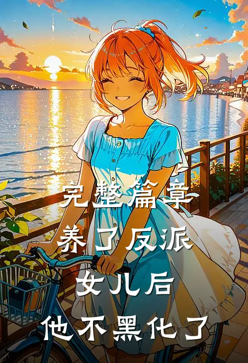 完整篇章养了反派女儿后，他不黑化了