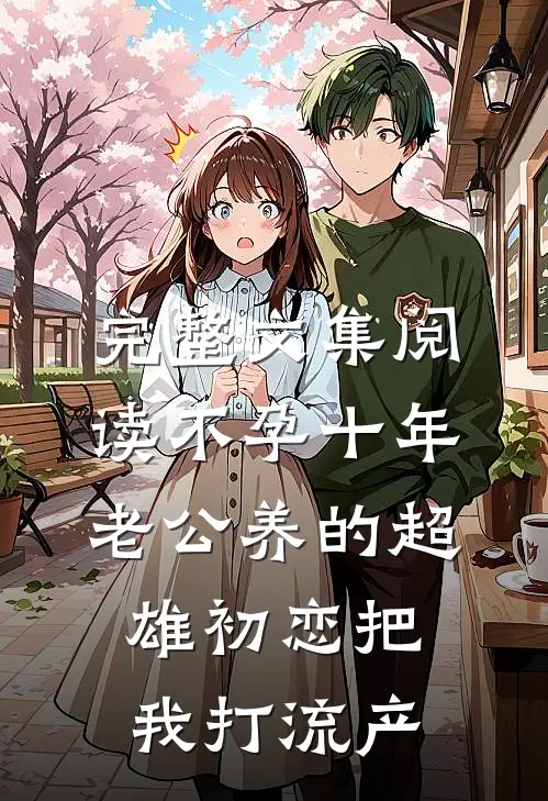 完整文集阅读不孕十年，老公养的超雄初恋把我打流产