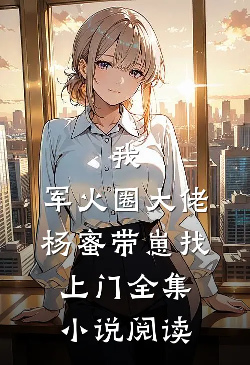 我，军火圈大佬，杨蜜带崽找上门全集小说阅读
