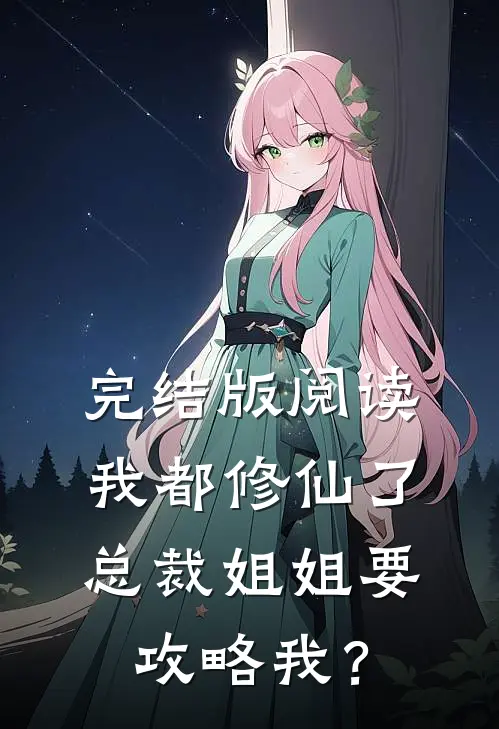 完结版阅读我都修仙了，总裁姐姐要攻略我？