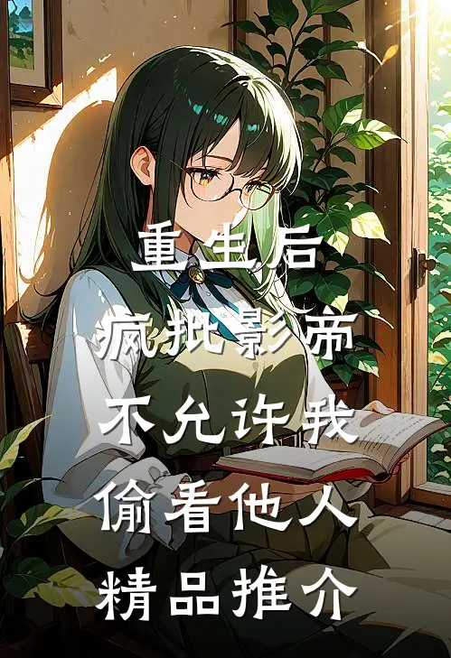 重生后，疯批影帝不允许我偷看他人精品推介