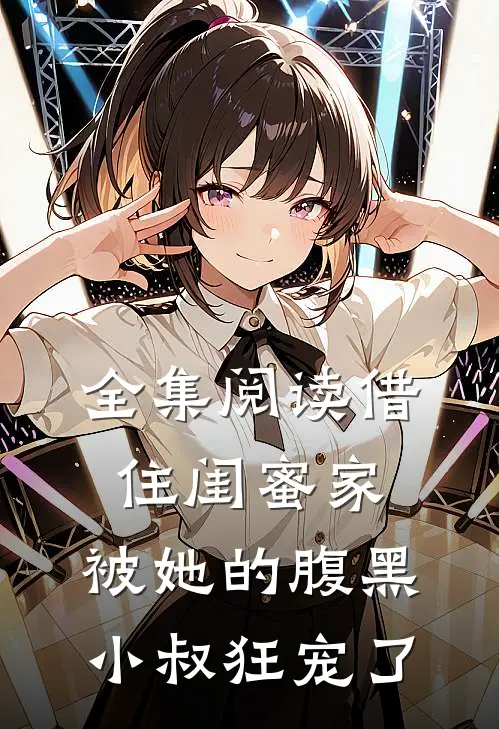全集阅读借住闺蜜家，被她的腹黑小叔狂宠了