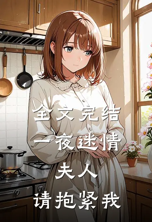 全文完结一夜迷情：夫人，请抱紧我