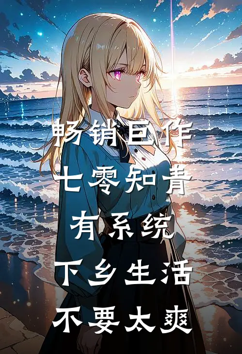 畅销巨作七零知青有系统，下乡生活不要太爽