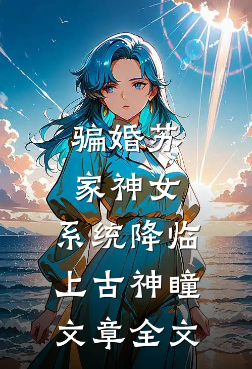骗婚苏家神女，系统降临上古神瞳文章全文