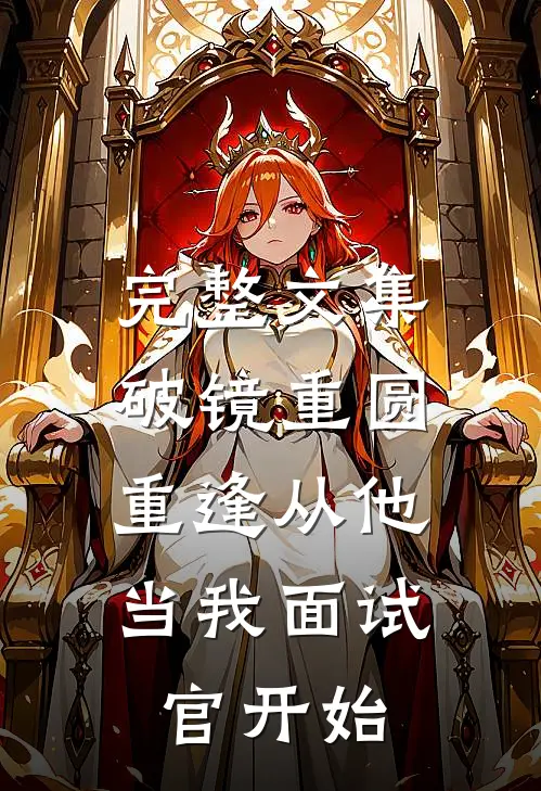 完整文集破镜重圆：重逢从他当我面试官开始