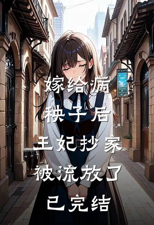嫁给病秧子后，王妃抄家被流放了已完结