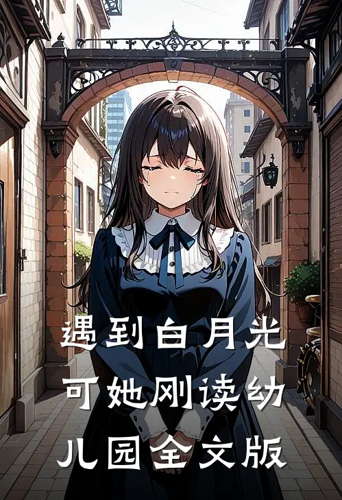 遇到白月光，可她刚读幼儿园全文版