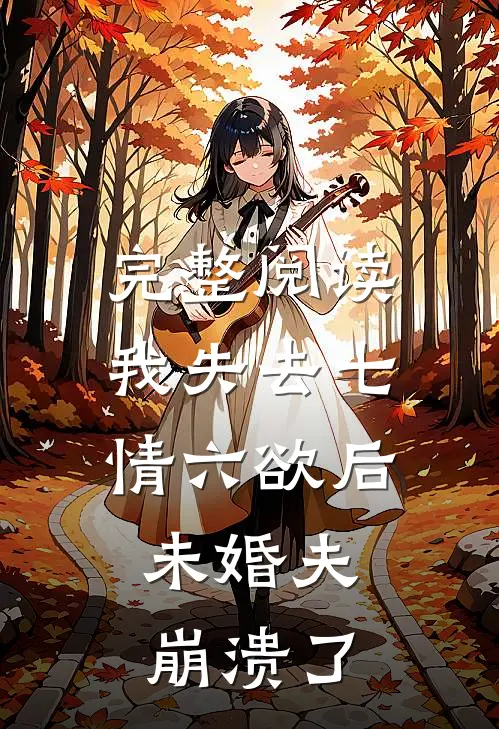 完整阅读我失去七情六欲后，未婚夫崩溃了