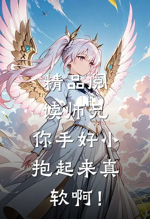 精品阅读师兄，你手好小，抱起来真软啊！