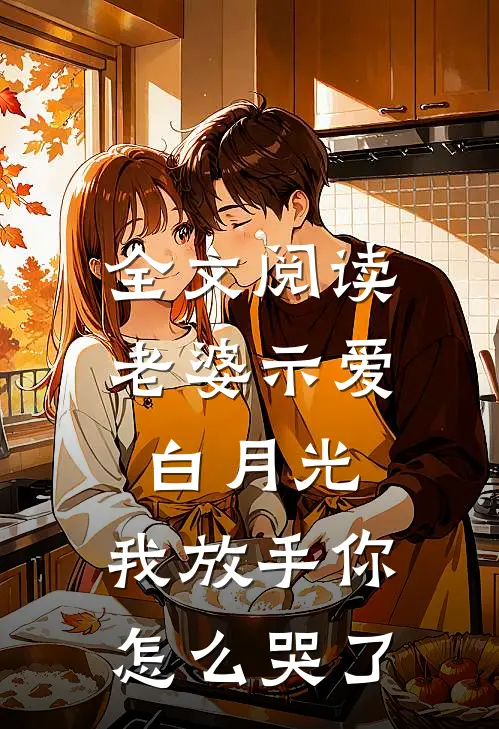 全文阅读老婆示爱白月光，我放手你怎么哭了
