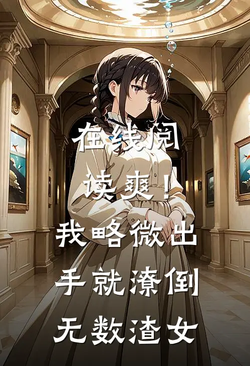 在线阅读爽！我略微出手，就潦倒无数渣女