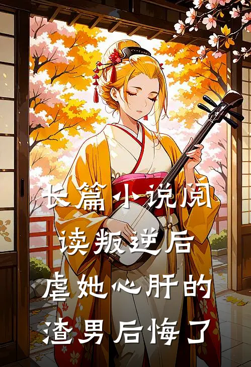 长篇小说阅读叛逆后，虐她心肝的渣男后悔了