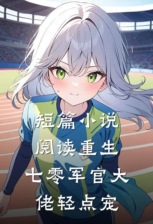 短篇小说阅读重生：七零军官大佬轻点宠