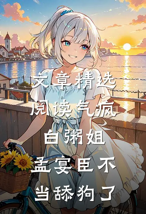 文章精选阅读气疯白粥姐，孟宴臣不当舔狗了