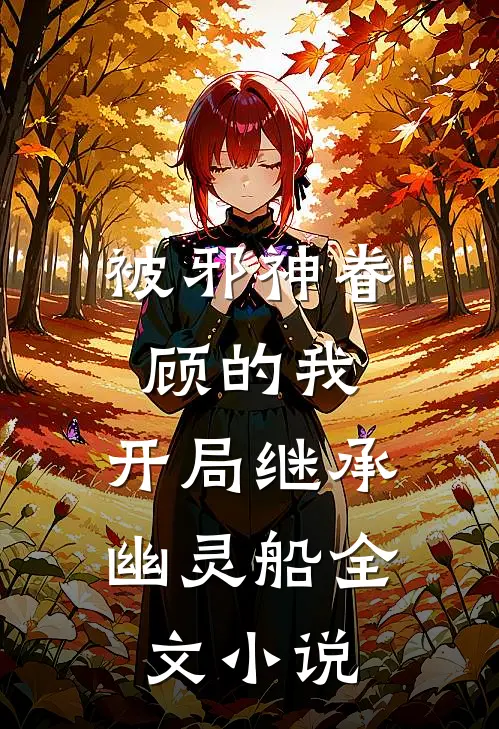 被邪神眷顾的我，开局继承幽灵船全文小说