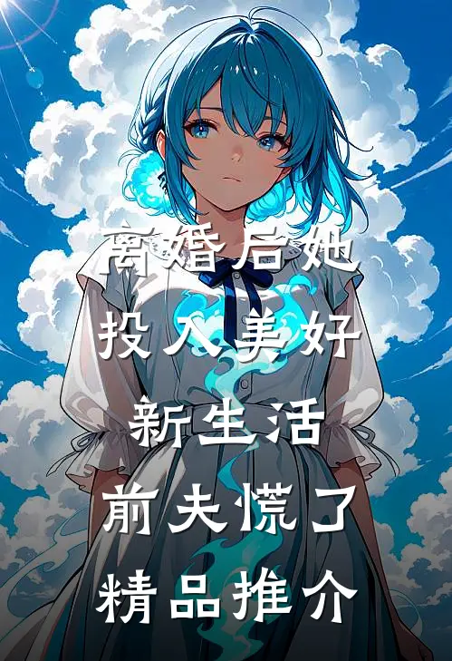 离婚后她投入美好新生活，前夫慌了精品推介